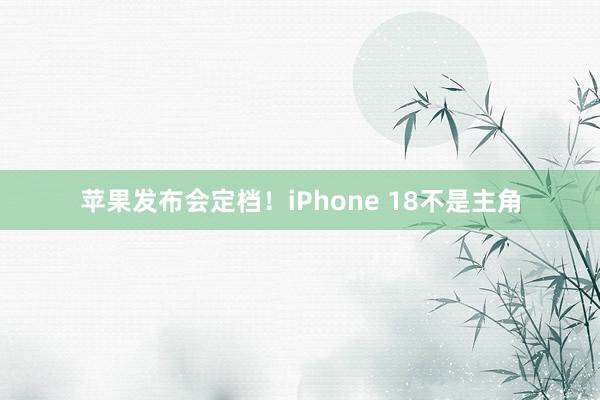 苹果发布会定档！iPhone 18不是主角
