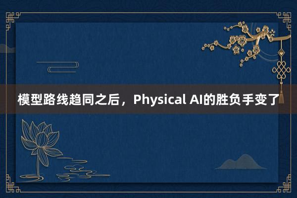 模型路线趋同之后，Physical AI的胜负手变了