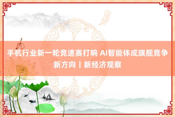 手机行业新一轮竞速赛打响 AI智能体成旗舰竞争新方向丨新经济观察