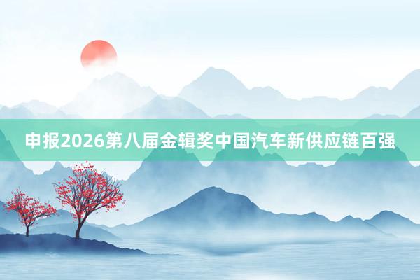 申报2026第八届金辑奖中国汽车新供应链百强