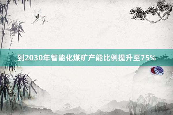 到2030年智能化煤矿产能比例提升至75%