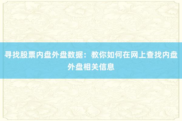 寻找股票内盘外盘数据：教你如何在网上查找内盘外盘相关信息