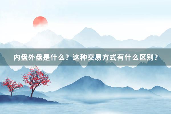内盘外盘是什么？这种交易方式有什么区别？