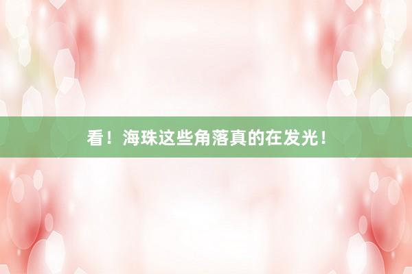 看！海珠这些角落真的在发光！