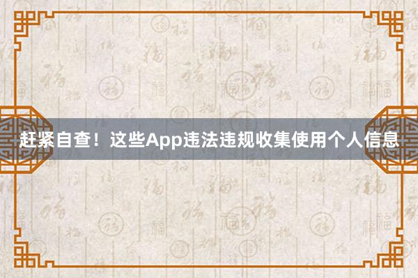 赶紧自查！这些App违法违规收集使用个人信息