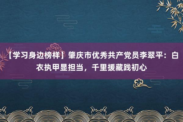 【学习身边榜样】肇庆市优秀共产党员李翠平：白衣执甲显担当，千里援藏践初心