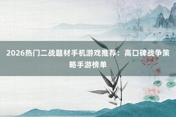 2026热门二战题材手机游戏推荐：高口碑战争策略手游榜单