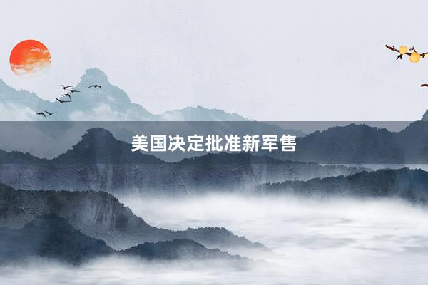 美国决定批准新军售
