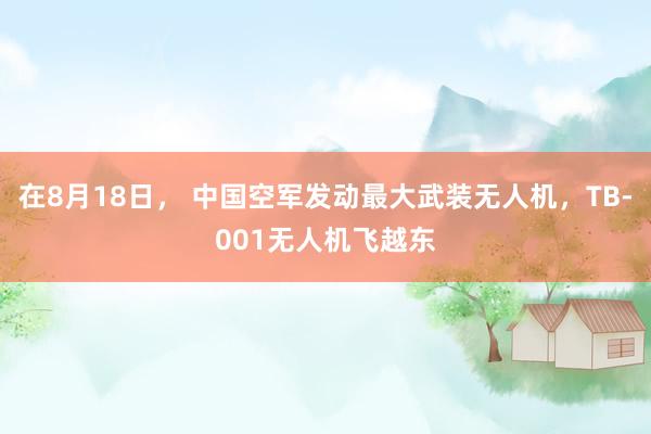 在8月18日， 中国空军发动最大武装无人机，TB-001无人机飞越东