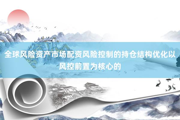 全球风险资产市场配资风险控制的持仓结构优化以风控前置为核心的