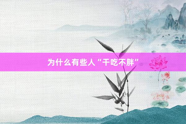为什么有些人“干吃不胖”