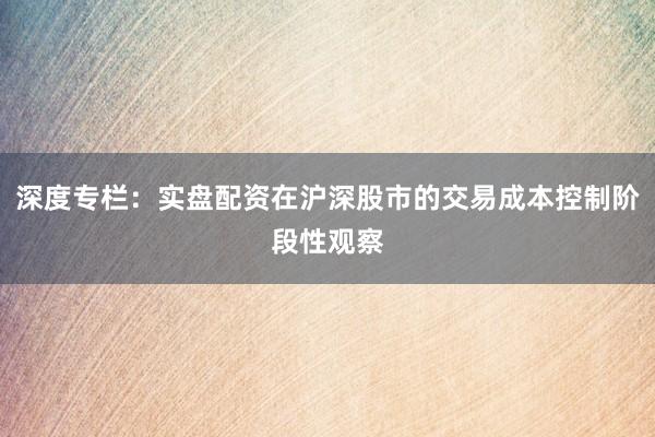 深度专栏：实盘配资在沪深股市的交易成本控制阶段性观察