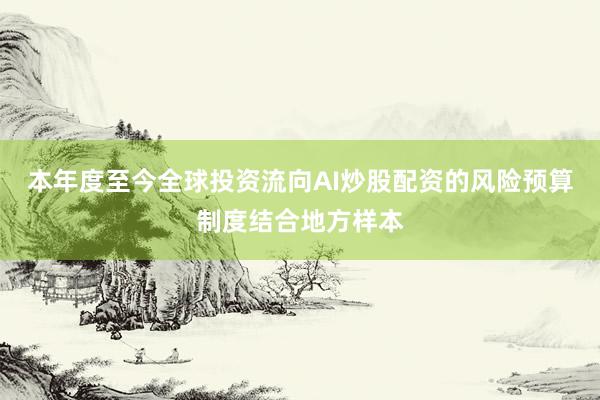本年度至今全球投资流向AI炒股配资的风险预算制度结合地方样本