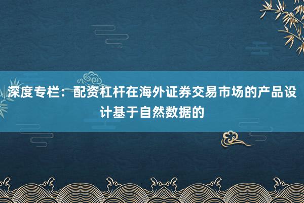 深度专栏：配资杠杆在海外证券交易市场的产品设计基于自然数据的