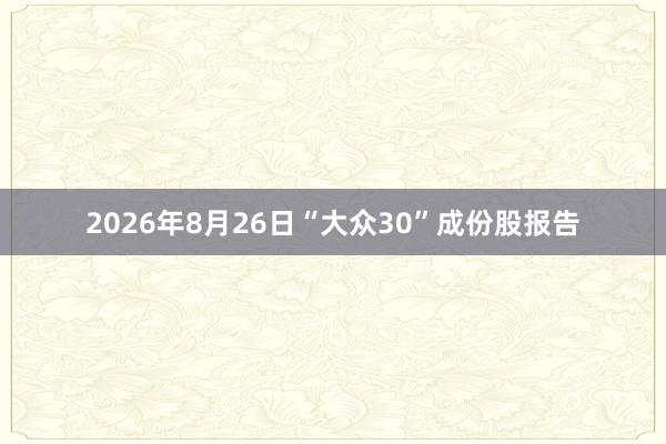 2026年8月26日“大众30”成份股报告