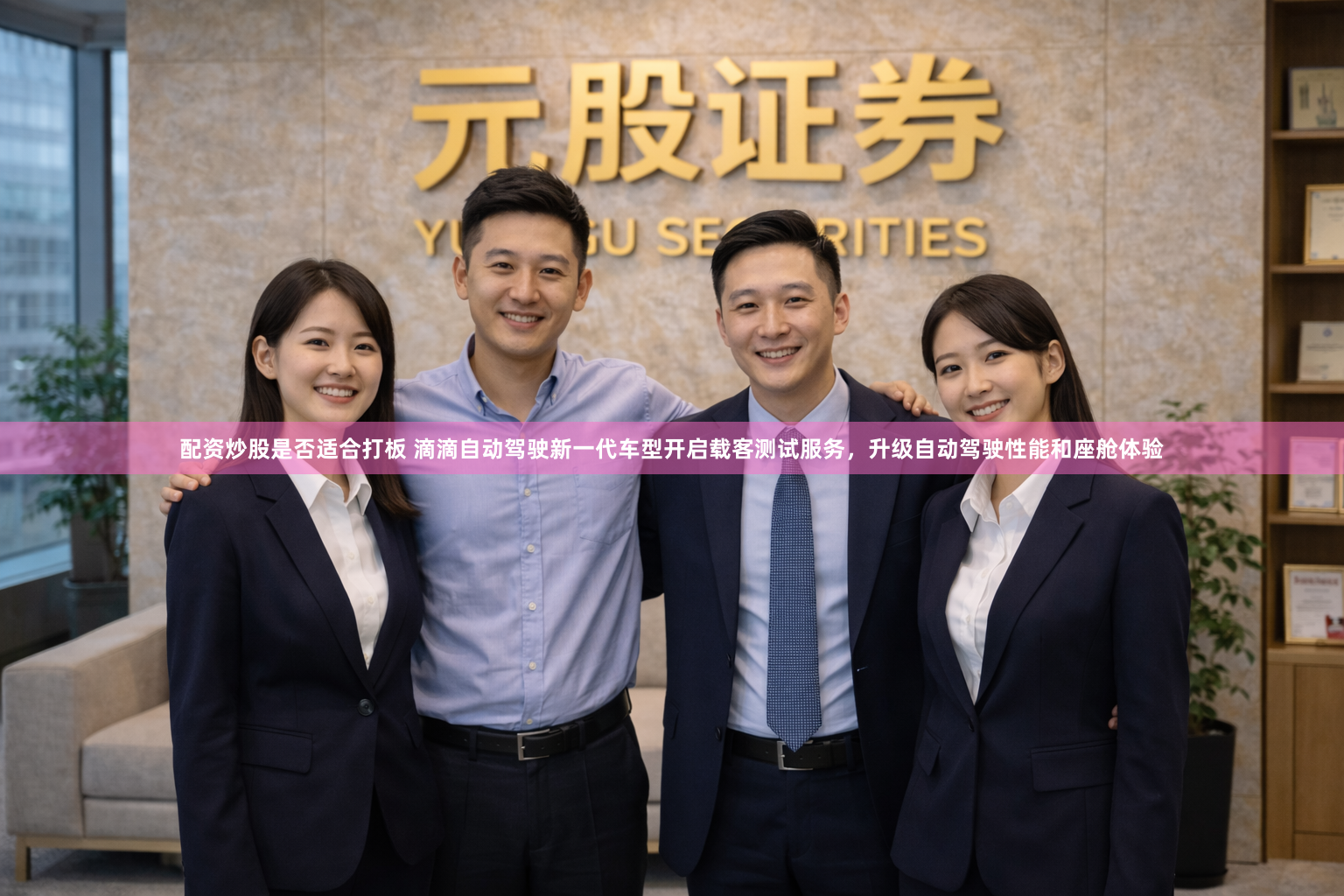 配资炒股是否适合打板 滴滴自动驾驶新一代车型开启载客测试服务，升级自动驾驶性能和座舱体验