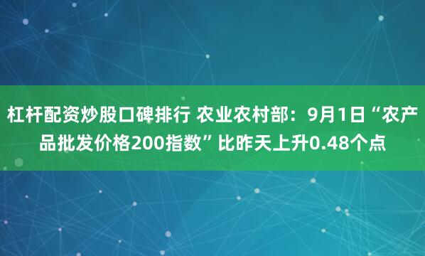 杠杆配资炒股口碑排行 农业农村部：9月1日“农产品批发价格200指数”比昨天上升0.48个点