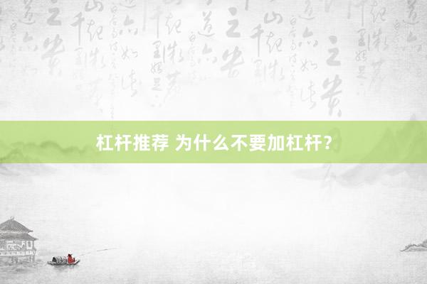 杠杆推荐 为什么不要加杠杆？