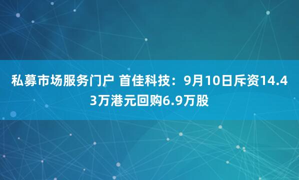 私募市场服务门户 首佳科技：9月10日斥资14.43万港元回购6.9万股