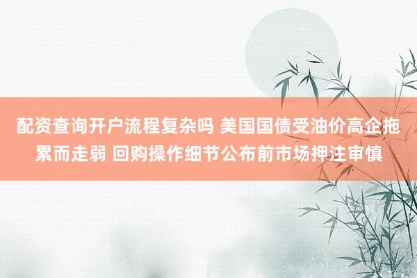 配资查询开户流程复杂吗 美国国债受油价高企拖累而走弱 回购操作细节公布前市场押注审慎