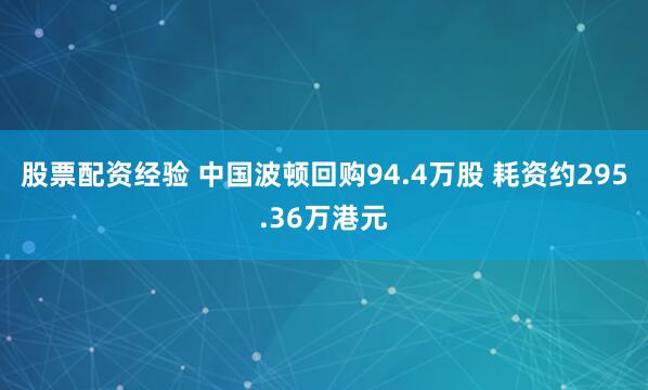 股票配资经验 中国波顿回购94.4万股 耗资约295.36万港元