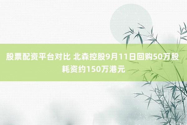 股票配资平台对比 北森控股9月11日回购50万股 耗资约150万港元