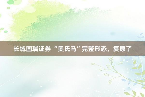 长城国瑞证券 “奥氏马”完整形态，复原了