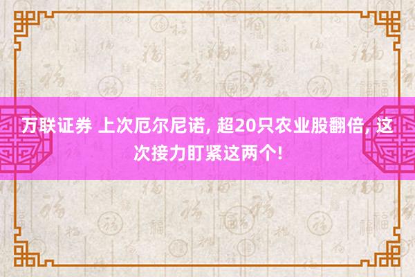 万联证券 上次厄尔尼诺, 超20只农业股翻倍, 这次接力盯紧这两个!