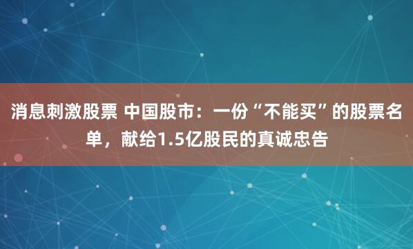 消息刺激股票 中国股市：一份“不能买”的股票名单，献给1.5亿股民的真诚忠告