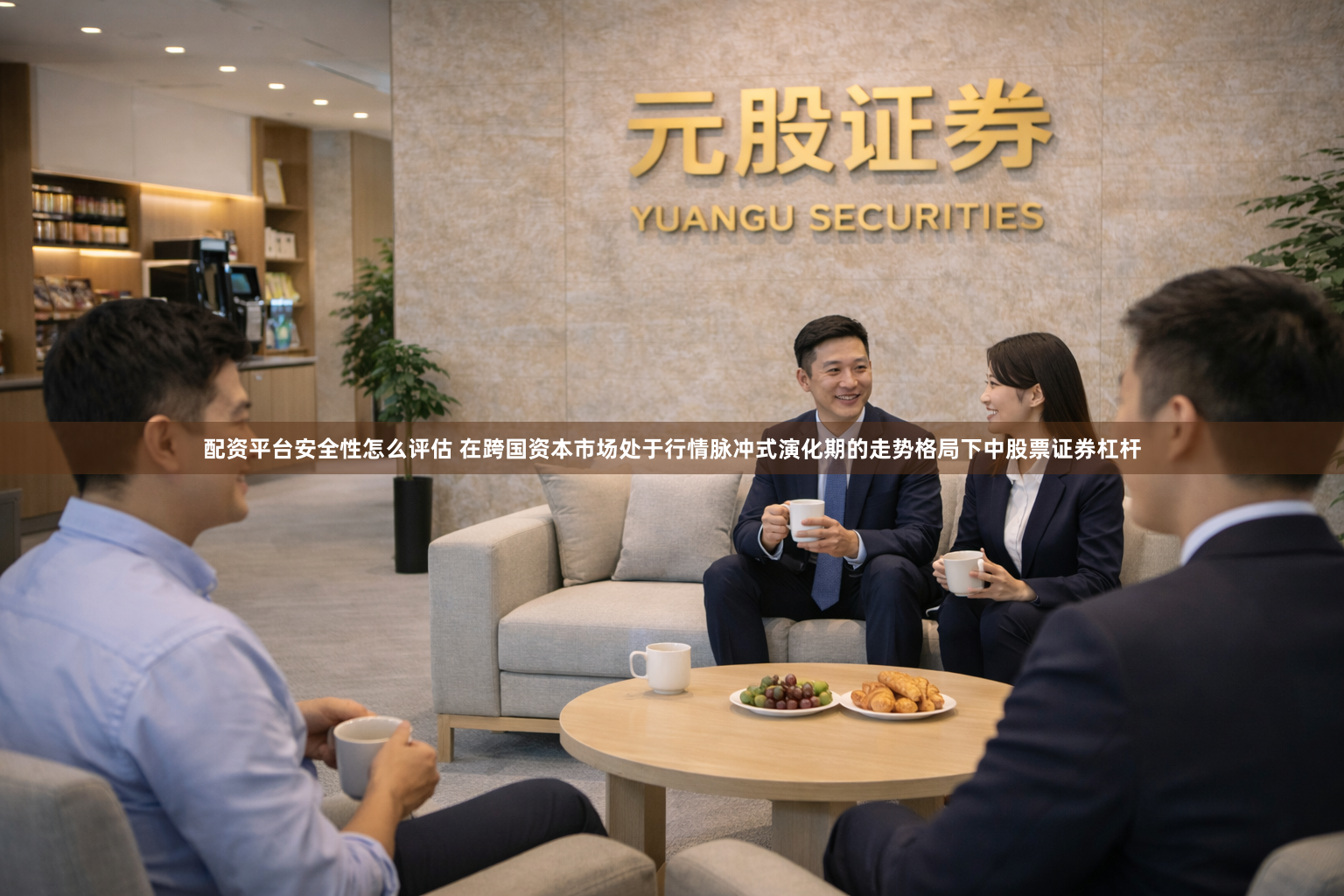 配资平台安全性怎么评估 在跨国资本市场处于行情脉冲式演化期的走势格局下中股票证券杠杆