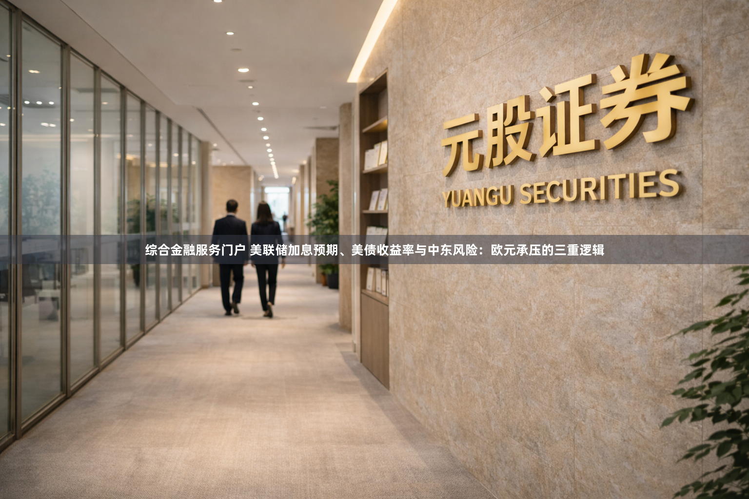 综合金融服务门户 美联储加息预期、美债收益率与中东风险：欧元承压的三重逻辑