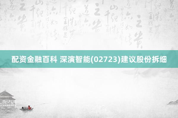 配资金融百科 深演智能(02723)建议股份拆细