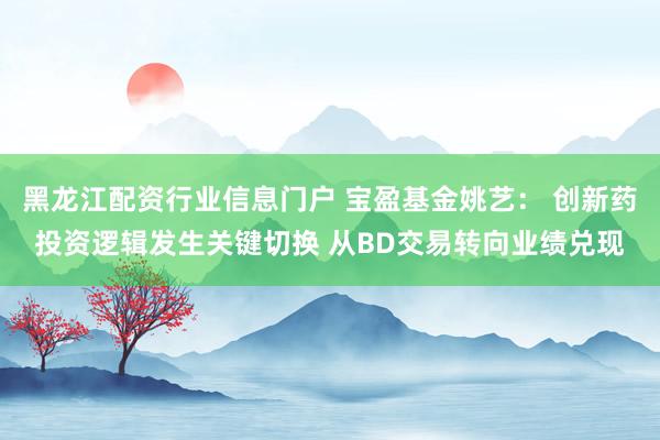 黑龙江配资行业信息门户 宝盈基金姚艺： 创新药投资逻辑发生关键切换 从BD交易转向业绩兑现