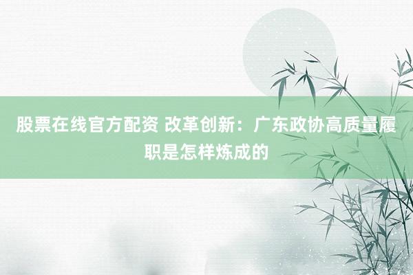 股票在线官方配资 改革创新：广东政协高质量履职是怎样炼成的