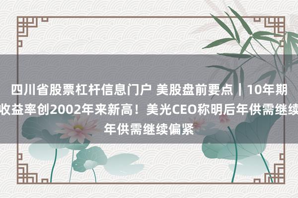四川省股票杠杆信息门户 美股盘前要点｜10年期美债收益率创2002年来新高！美光CEO称明后年供需继续偏紧