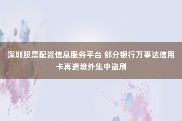 深圳股票配资信息服务平台 部分银行万事达信用卡再遭境外集中盗刷