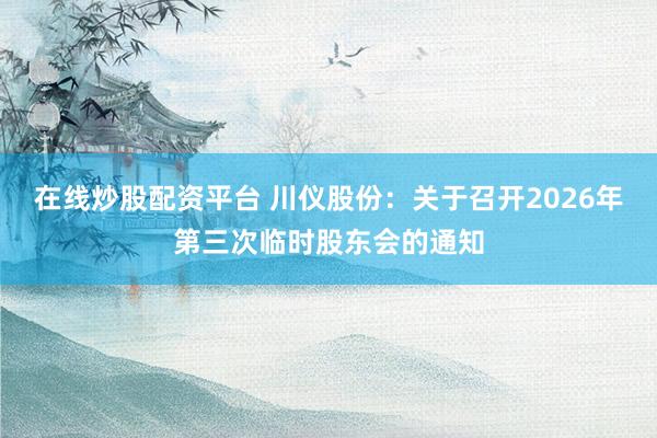 在线炒股配资平台 川仪股份：关于召开2026年第三次临时股东会的通知
