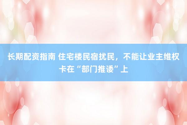 长期配资指南 住宅楼民宿扰民，不能让业主维权卡在“部门推诿”上