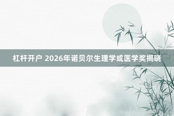杠杆开户 2026年诺贝尔生理学或医学奖揭晓