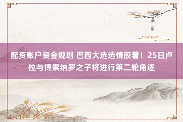 配资账户资金规划 巴西大选选情胶着！25日卢拉与博索纳罗之子将进行第二轮角逐