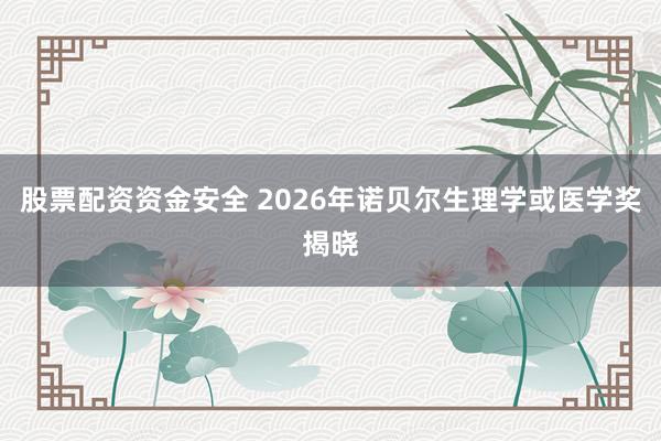 股票配资资金安全 2026年诺贝尔生理学或医学奖揭晓