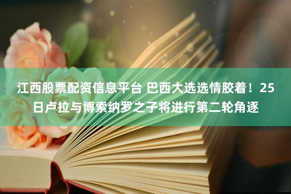 江西股票配资信息平台 巴西大选选情胶着！25日卢拉与博索纳罗之子将进行第二轮角逐
