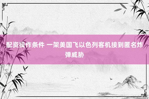 配资操作条件 一架美国飞以色列客机接到匿名炸弹威胁