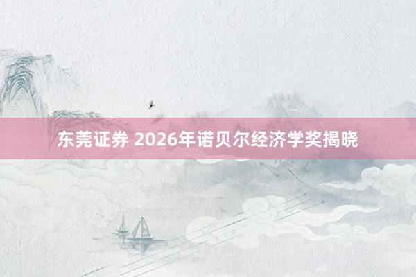 东莞证券 2026年诺贝尔经济学奖揭晓