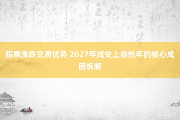 股票涨跌交易优势 2027年成史上最热年的核心成因拆解
